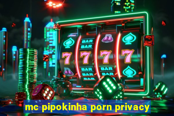 mc pipokinha porn privacy